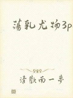 荡乳尤物3pH