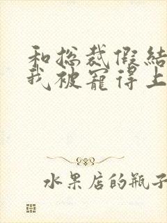 和总裁假结婚后我被宠得上头