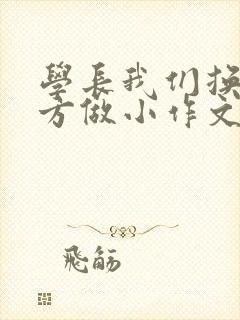 学长我们换个地方做小作文