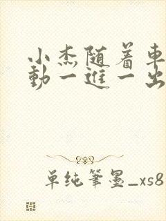 小杰随着车的震动一进一出做