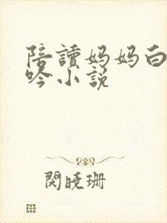 陪读妈妈白嫩呻吟小说