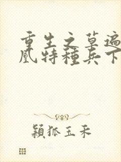 重生之草遍火凤凰特种兵下载