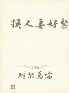 换人妻好紧老朱