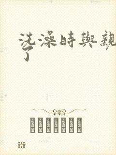 洗澡时与亲女伦了