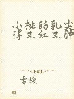 小桃的乳尖被吸得又红又肿