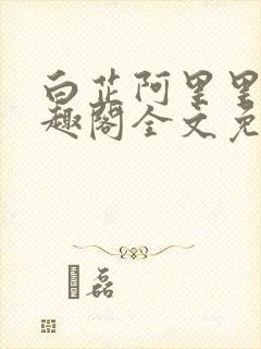 白芷阿里里呀笔趣阁全文免费阅读