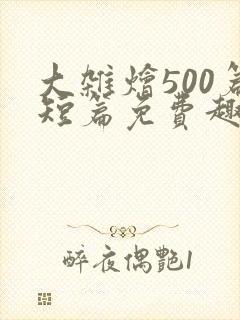 大杂烩500篇短篇免费趣笔阁在