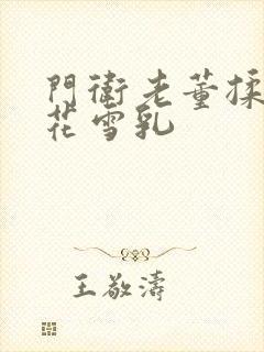 门卫老董揉捏校花雪乳