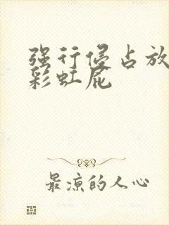 强行侵占放了个彩虹屁