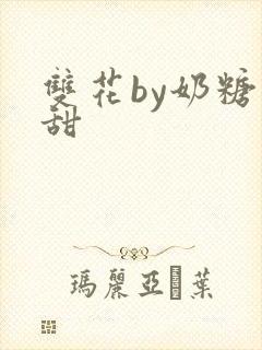 双花by奶糖不甜