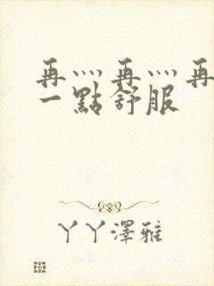 再灬再灬再灬深一点舒服