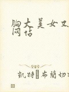 胸大美女又黄的网站