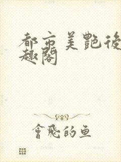 都市美艳后宫笔趣阁