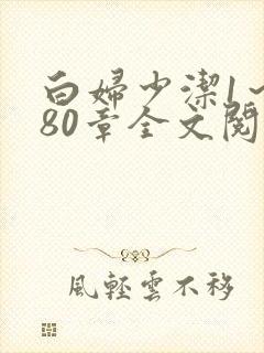 白妇少洁1～180章全文阅读