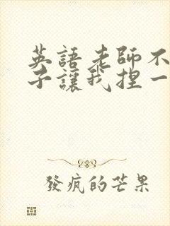 英语老师不戴罩子让我捏一节课的