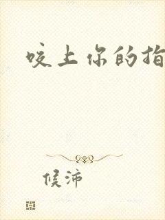 咬上你的指尖