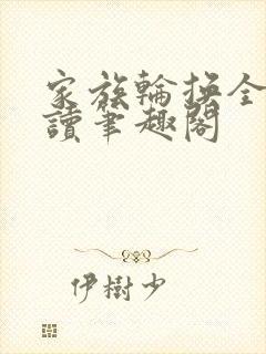 家族轮换全文阅读笔趣阁