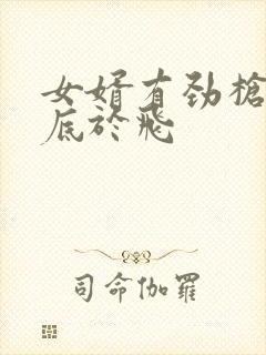 女婿有劲枪枪到底于飞