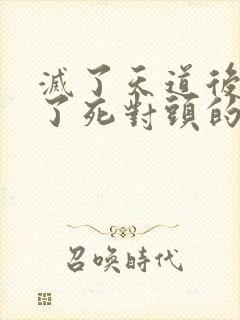 灭了天道后我成了死对头的师妹