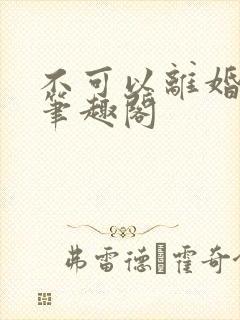 不可以离婚by笔趣阁