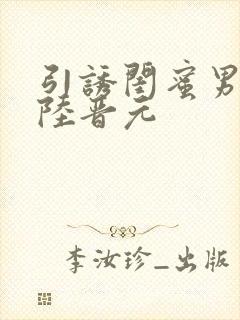 引诱闺蜜男友h陆晋元