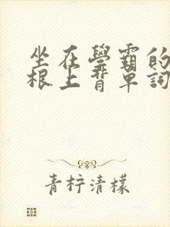 坐在学霸的大紫根上背单词视频