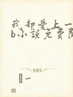 我却爱上一个sb小说免费阅读无弹窗