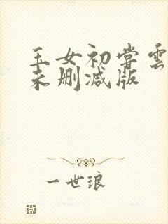 玉女初尝云雨清未删减版