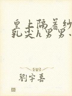 皇上隔着纱衣含乳尖h男男小说