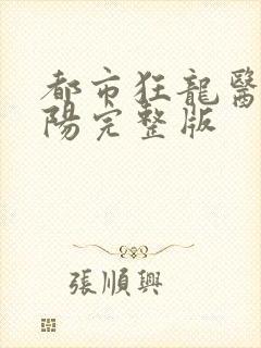 都市狂龙医仙林阳完整版