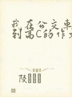 我在公交车上弄到高C的作文