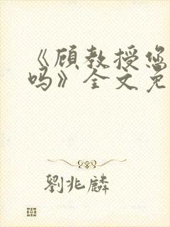 《顾教授您睡了吗》全文免费阅读