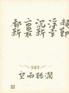 都市沉浮超前更新最新章节