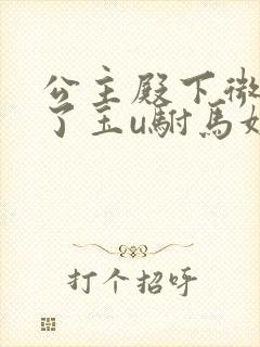 公主殿下微臣馋了玉u驸马姓傅