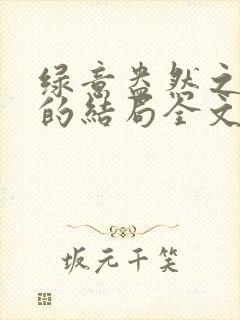 绿意盎然之小东的结局全文笔趣阁在线阅读