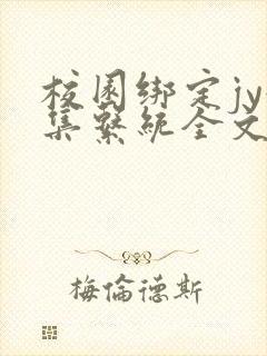 校园绑定jy收集系统全文免费