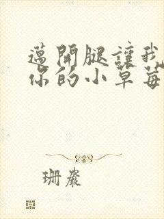 迈开腿让我尝尝你的小草莓