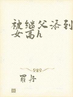 被继父添到哭h女高h