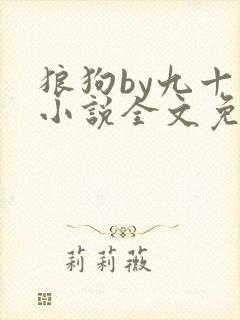 狼狗by九十千小说全文免费阅读无弹窗笔趣