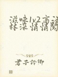 滋味1v2商洛林深悄悄阅读