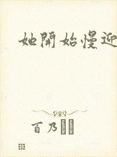 她开始慢迎迎合