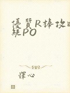 优质R棒攻略系统PO
