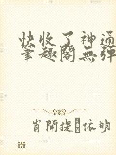 快收了神通吧 笔趣阁无弹窗