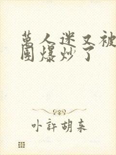 万人迷又被主角团爆炒了