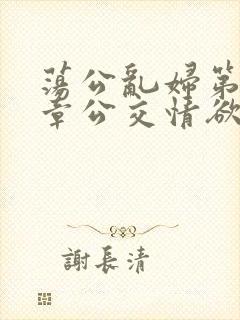 荡公乱妇第69章公交情欲