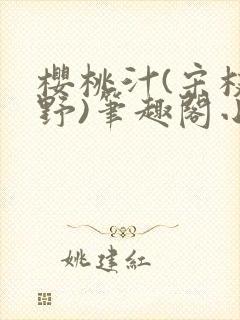 樱桃汁(宋枝江野)笔趣阁小说渡欲