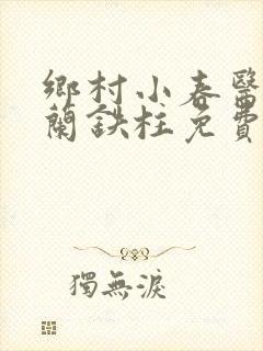 乡村小春医王淑兰铁柱免费阅读全文