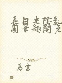 长日光阴乱作一团笔趣阁免费阅读无弹窗