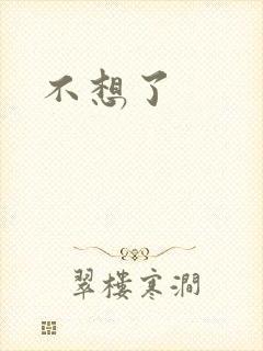 不想了