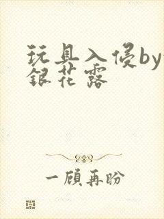 玩具入侵by金银花露